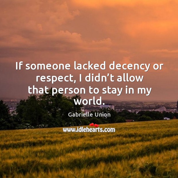 If someone lacked decency or respect, I didn’t allow that person to stay in my world. Gabrielle Union Picture Quote