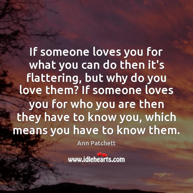 If someone loves you for what you can do then it’s flattering, Ann Patchett Picture Quote