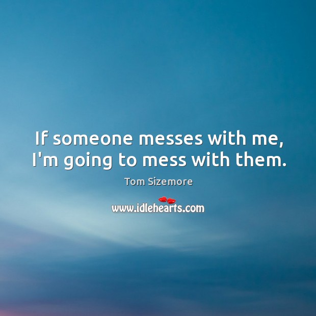 If someone messes with me, I’m going to mess with them. Tom Sizemore Picture Quote