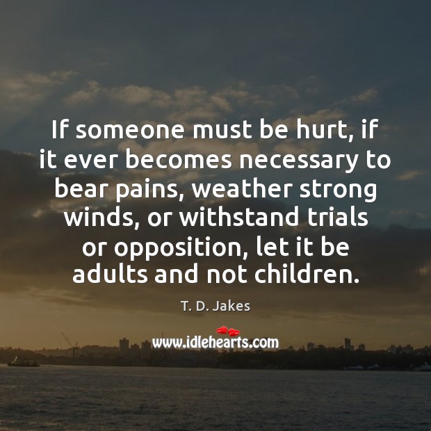 If someone must be hurt, if it ever becomes necessary to bear T. D. Jakes Picture Quote
