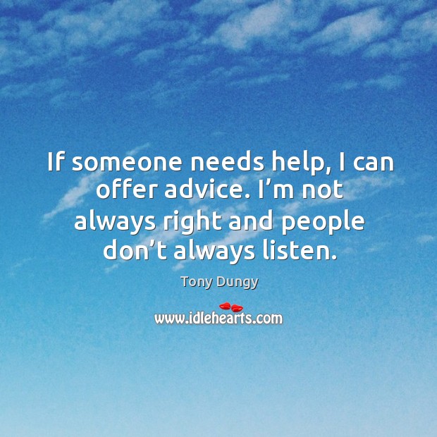 If someone needs help, I can offer advice. I’m not always right and people don’t always listen. Tony Dungy Picture Quote