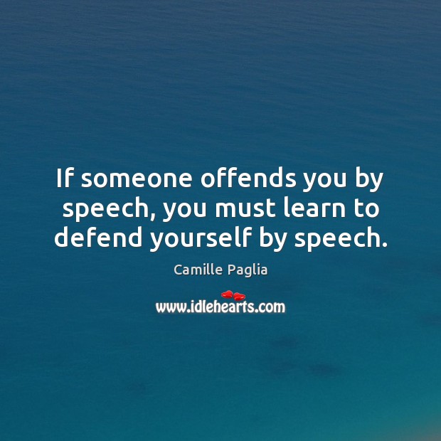 If someone offends you by speech, you must learn to defend yourself by speech. Camille Paglia Picture Quote