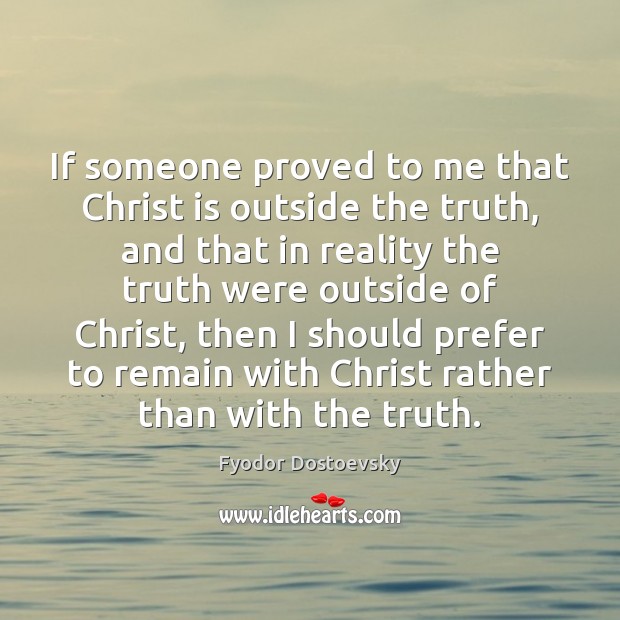 If someone proved to me that Christ is outside the truth, and Fyodor Dostoevsky Picture Quote