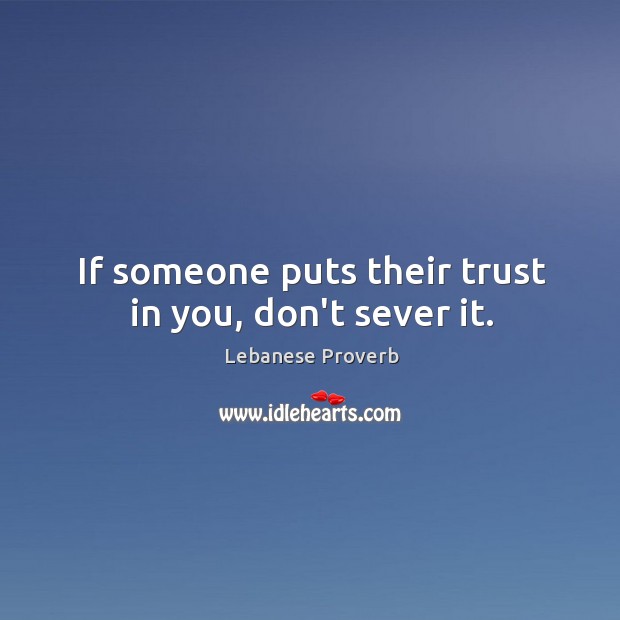 If someone puts their trust in you, don’t sever it. Lebanese Proverbs Image