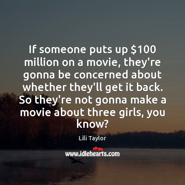 If someone puts up $100 million on a movie, they’re gonna be concerned Lili Taylor Picture Quote