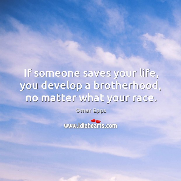 If someone saves your life, you develop a brotherhood, no matter what your race. Omar Epps Picture Quote