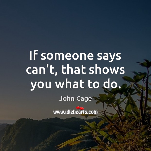 If someone says can’t, that shows you what to do. John Cage Picture Quote