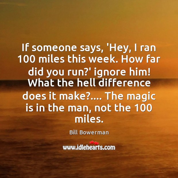 If someone says, ‘Hey, I ran 100 miles this week. How far did Bill Bowerman Picture Quote