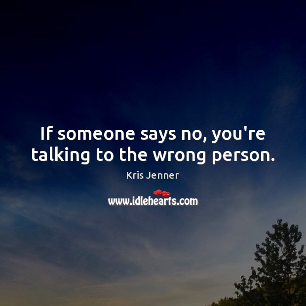 If someone says no, you’re talking to the wrong person. Kris Jenner Picture Quote