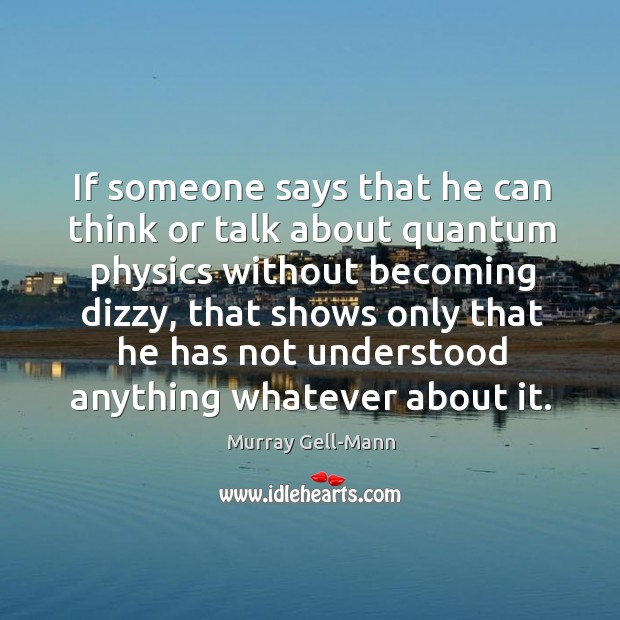 If someone says that he can think or talk about quantum physics without becoming dizzy Murray Gell-Mann Picture Quote