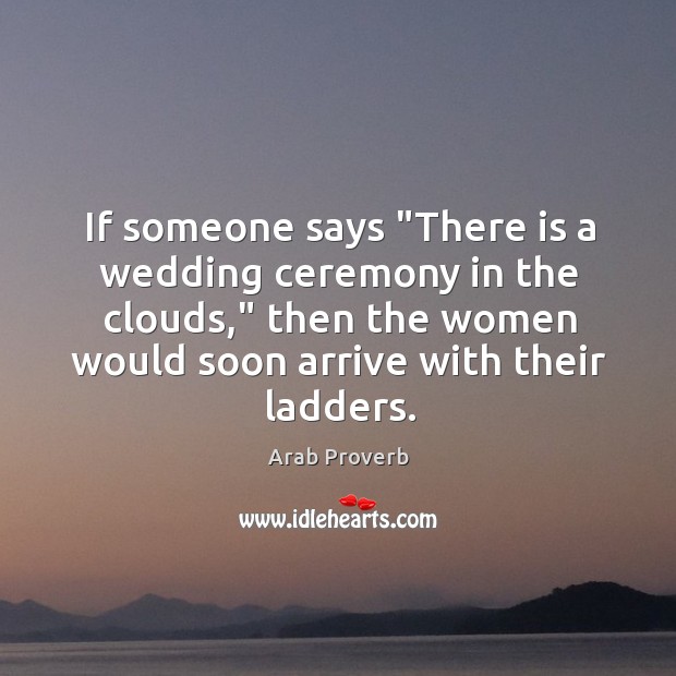If someone says “there is a wedding ceremony in the clouds,” then the women would soon arrive with their ladders. Arab Proverbs Image