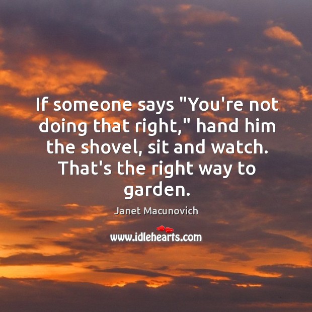 If someone says “You’re not doing that right,” hand him the shovel, Janet Macunovich Picture Quote