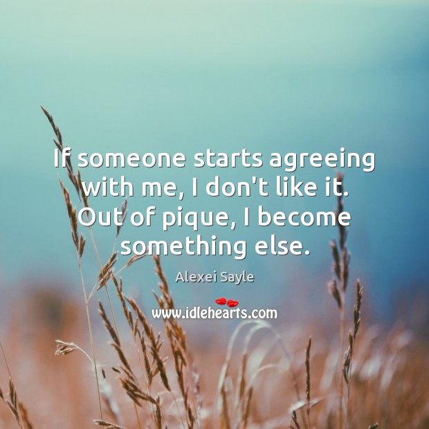 If someone starts agreeing with me, I don’t like it. Out of Alexei Sayle Picture Quote