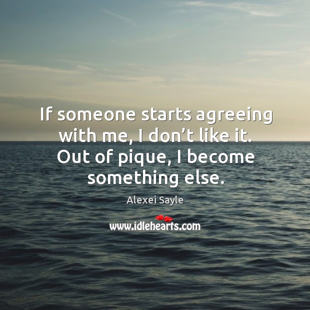If someone starts agreeing with me, I don’t like it. Out of pique, I become something else. Alexei Sayle Picture Quote