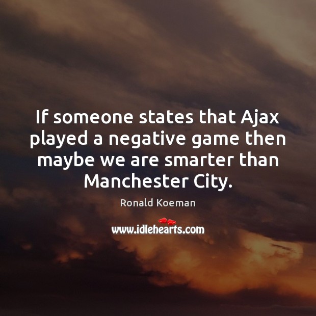 If someone states that Ajax played a negative game then maybe we Ronald Koeman Picture Quote