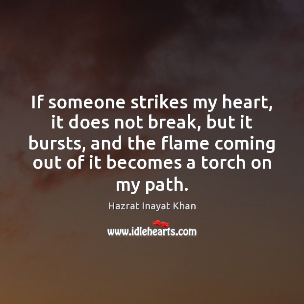 If someone strikes my heart, it does not break, but it bursts, Hazrat Inayat Khan Picture Quote