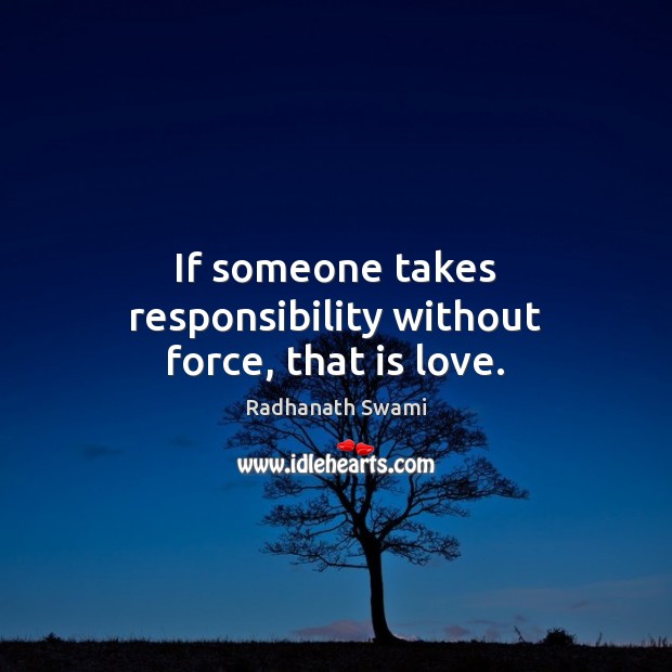 If someone takes responsibility without force, that is love. Radhanath Swami Picture Quote