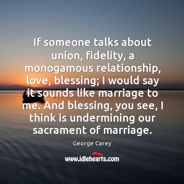 If someone talks about union, fidelity, a monogamous relationship George Carey Picture Quote