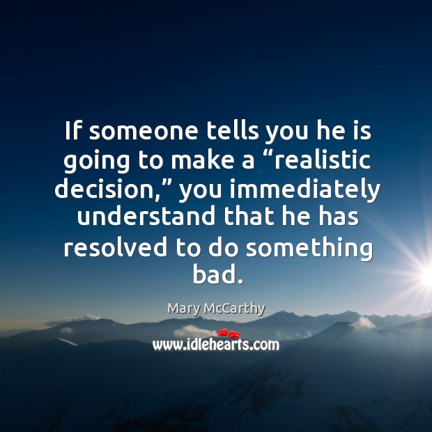 If someone tells you he is going to make a “realistic decision,” Mary McCarthy Picture Quote