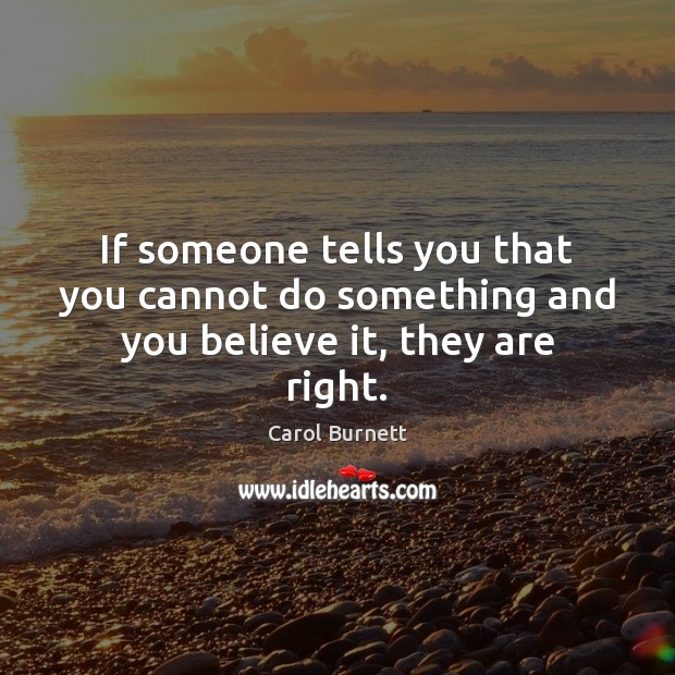 If someone tells you that you cannot do something and you believe it, they are right. Image