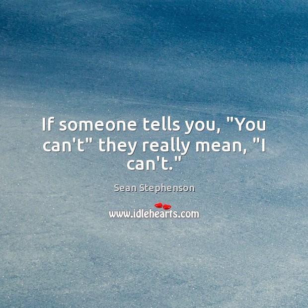 If someone tells you, “You can’t” they really mean, “I can’t.” Sean Stephenson Picture Quote