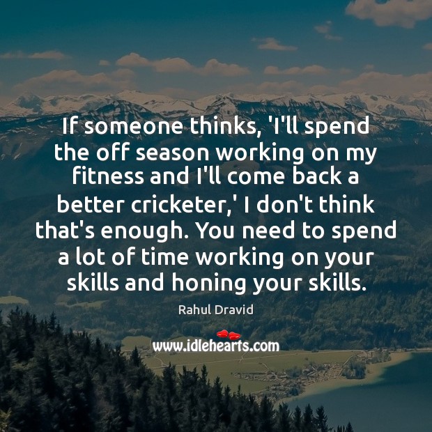 If someone thinks, ‘I’ll spend the off season working on my fitness Rahul Dravid Picture Quote