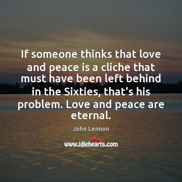 If someone thinks that love and peace is a cliche that must John Lennon Picture Quote