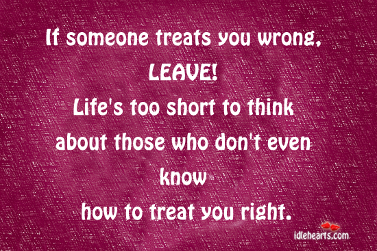 If someone treats you wrong, leave!! Image