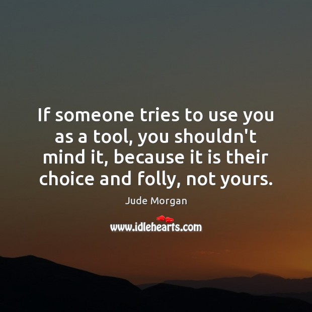 If someone tries to use you as a tool, you shouldn’t mind Jude Morgan Picture Quote