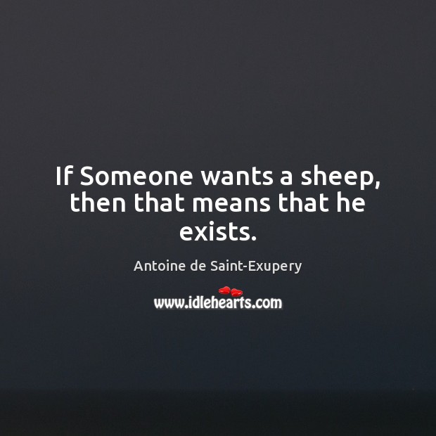 If Someone wants a sheep, then that means that he exists. Antoine de Saint-Exupery Picture Quote