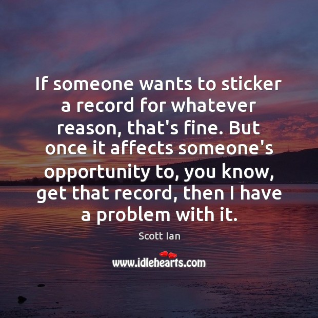 If someone wants to sticker a record for whatever reason, that’s fine. Scott Ian Picture Quote