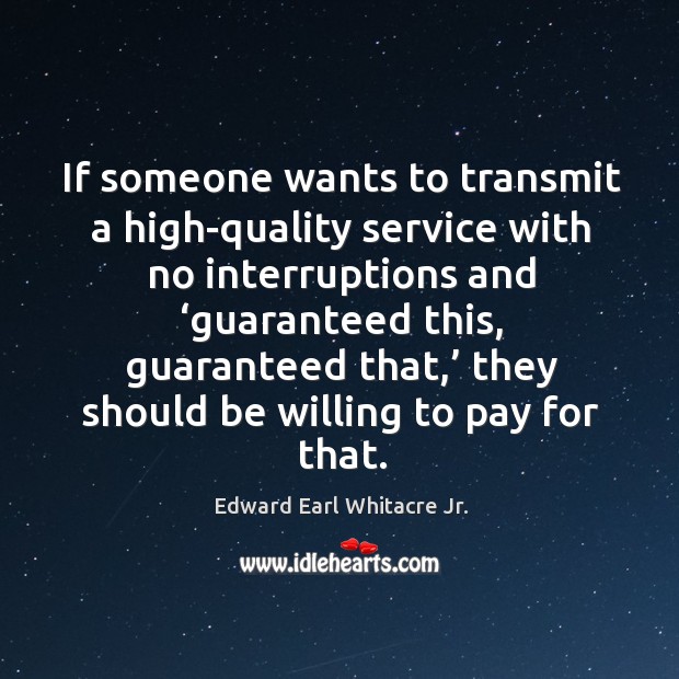 If someone wants to transmit a high-quality service with no interruptions and ‘guaranteed this Edward Earl Whitacre Jr. Picture Quote