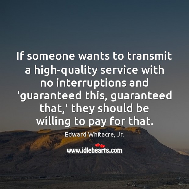 If someone wants to transmit a high-quality service with no interruptions and Edward Whitacre, Jr. Picture Quote