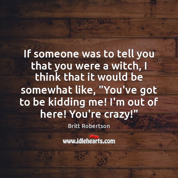 If someone was to tell you that you were a witch, I Britt Robertson Picture Quote