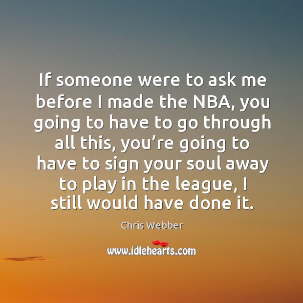 If someone were to ask me before I made the nba, you going to have to go through all this Chris Webber Picture Quote