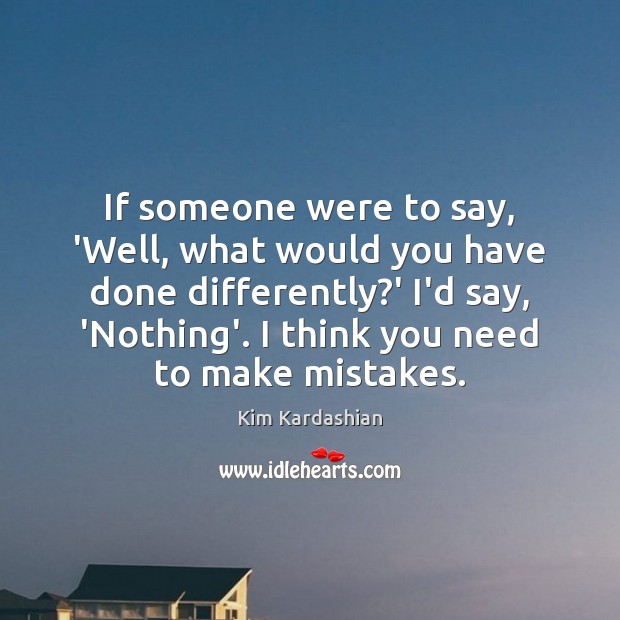 If someone were to say, ‘Well, what would you have done differently? Image