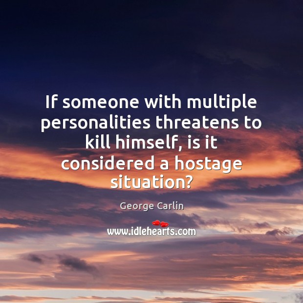If someone with multiple personalities threatens to kill himself, is it considered George Carlin Picture Quote