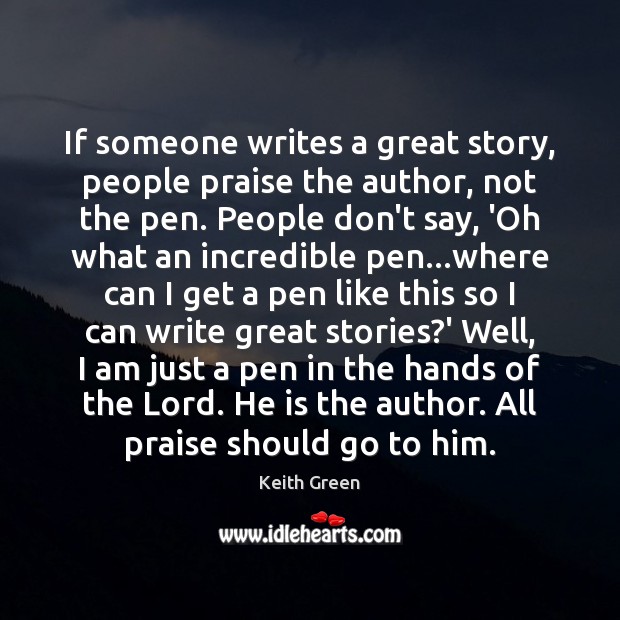 If someone writes a great story, people praise the author, not the Keith Green Picture Quote