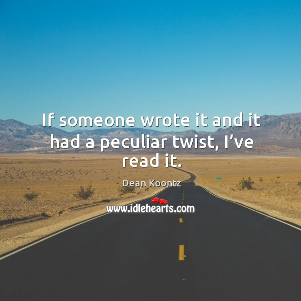 If someone wrote it and it had a peculiar twist, I’ve read it. Dean Koontz Picture Quote