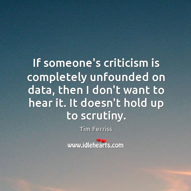 If someone’s criticism is completely unfounded on data, then I don’t want Tim Ferriss Picture Quote