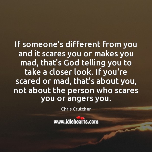 If someone’s different from you and it scares you or makes you Chris Crutcher Picture Quote