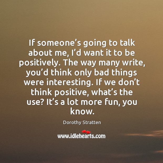 If someone’s going to talk about me, I’d want it to be positively. Image