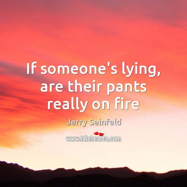 If someone’s lying, are their pants really on fire Jerry Seinfeld Picture Quote
