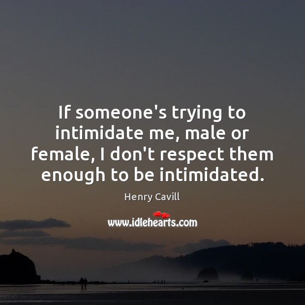 If someone’s trying to intimidate me, male or female, I don’t respect Image