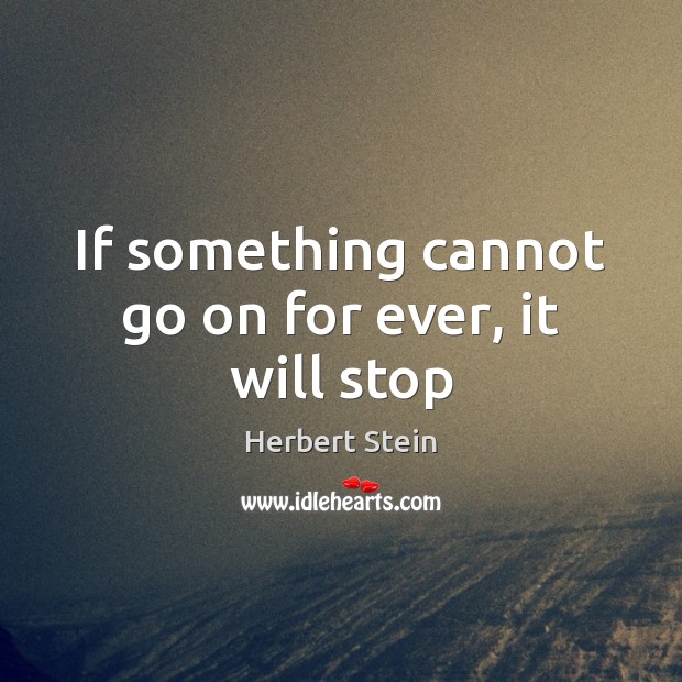 If something cannot go on for ever, it will stop Herbert Stein Picture Quote
