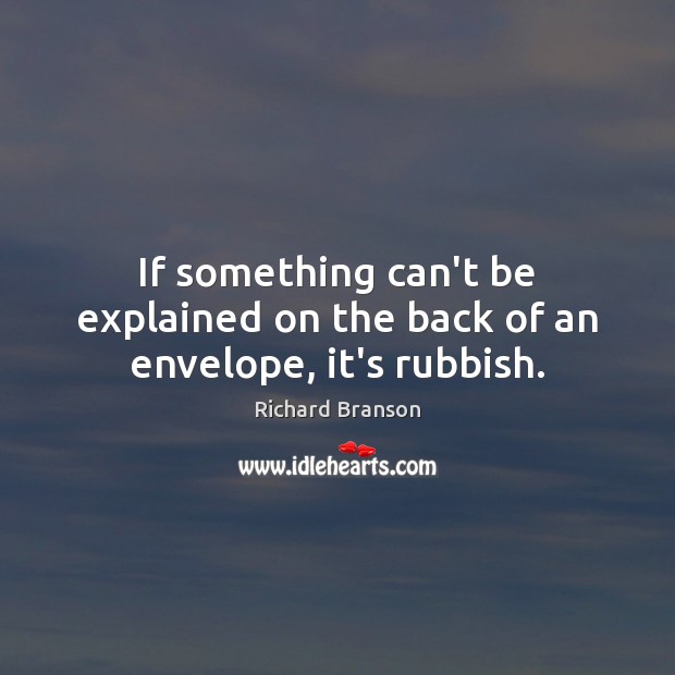 If something can’t be explained on the back of an envelope, it’s rubbish. Richard Branson Picture Quote