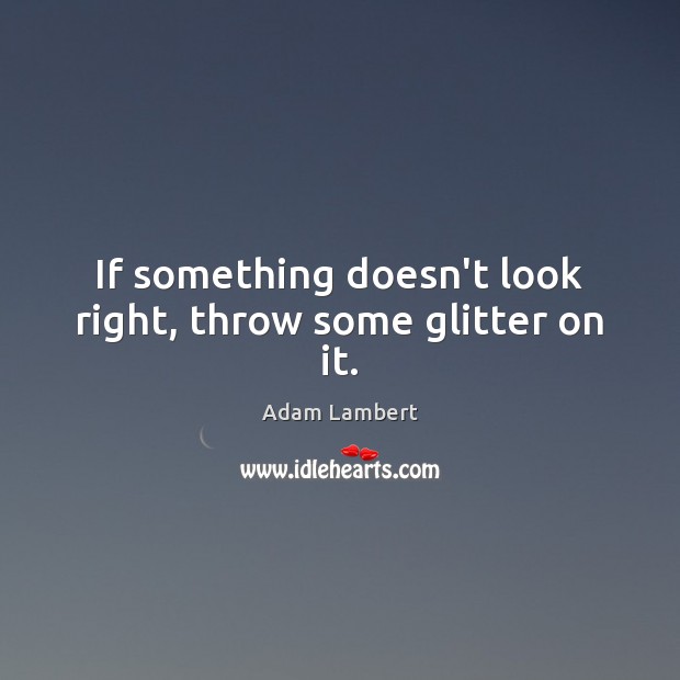 If something doesn’t look right, throw some glitter on it. Adam Lambert Picture Quote