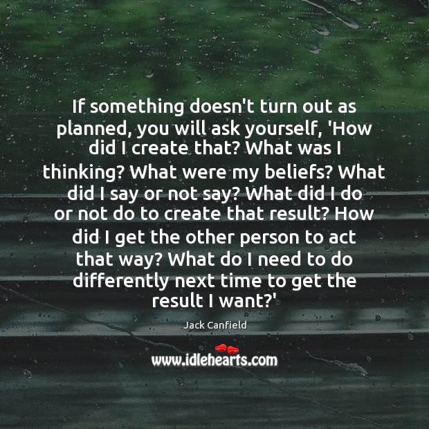 If something doesn’t turn out as planned, you will ask yourself, ‘How Jack Canfield Picture Quote