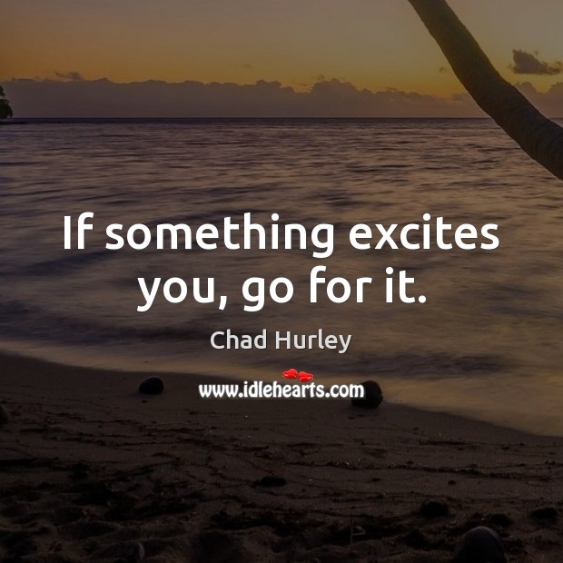 If something excites you, go for it. Image