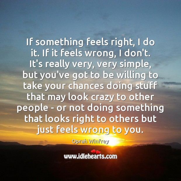 If something feels right, I do it. If it feels wrong, I 